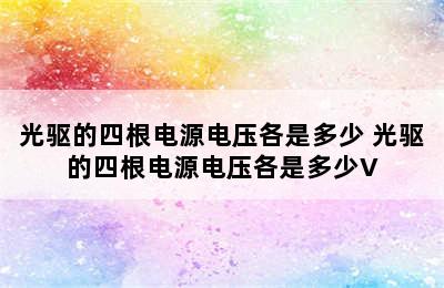 光驱的四根电源电压各是多少 光驱的四根电源电压各是多少V